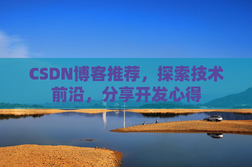 CSDN博客推荐,探索技术前沿,分享开发心得